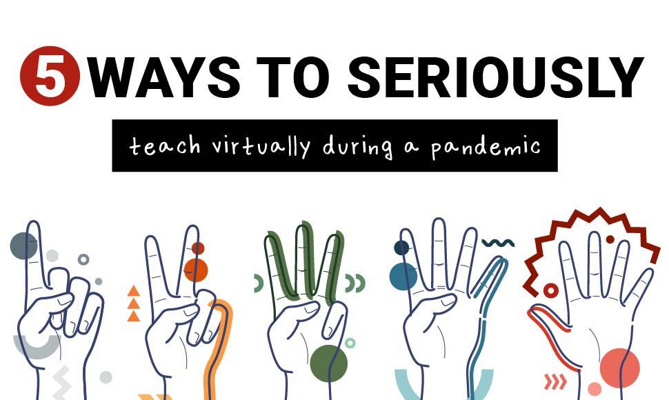 5 ways to seriously teach virtually during a pandemic