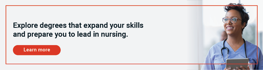 Explore degrees that expand your skills and prepare you to lead in nursing. Click here to learn more.