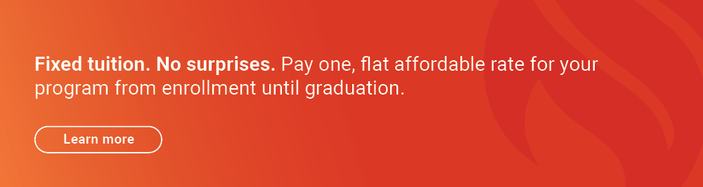 Fixed tuition. No surprises. Pay one, flat affordable rate for your program from enrollment until graduation. Click here to learn more.