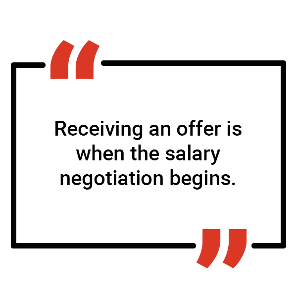 Quote: Receiving an offer is when the salary negotiation begins.